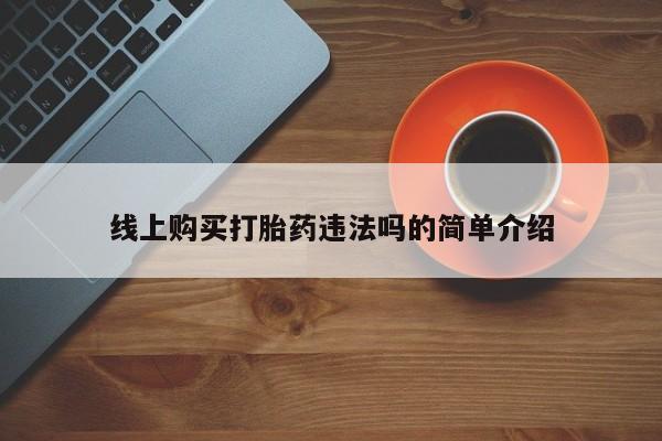 私人卖打胎药联系方式线上购买打胎药违法吗的简单介绍