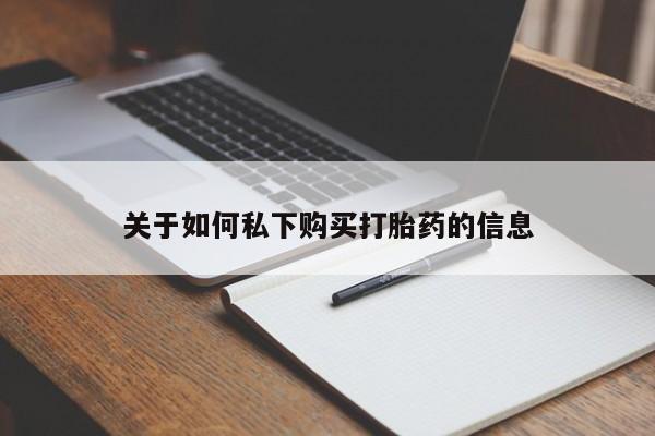 私人卖打胎药联系方式关于如何私下购买打胎药的信息
