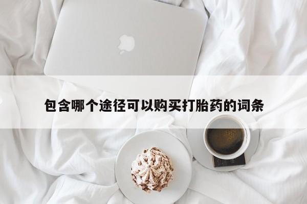 私人卖打胎药联系方式包含哪个途径可以购买打胎药的词条