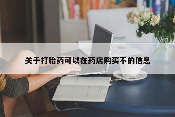 私人卖打胎药联系方式关于打胎药可以在药店购买不的信息
