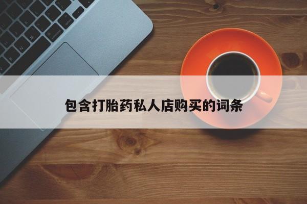 私人卖打胎药联系方式包含打胎药私人店购买的词条