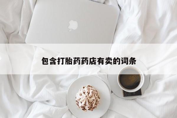 私人卖打胎药联系方式包含打胎药药店有卖的词条