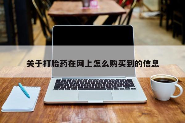 私人卖打胎药联系方式关于打胎药在网上怎么购买到的信息