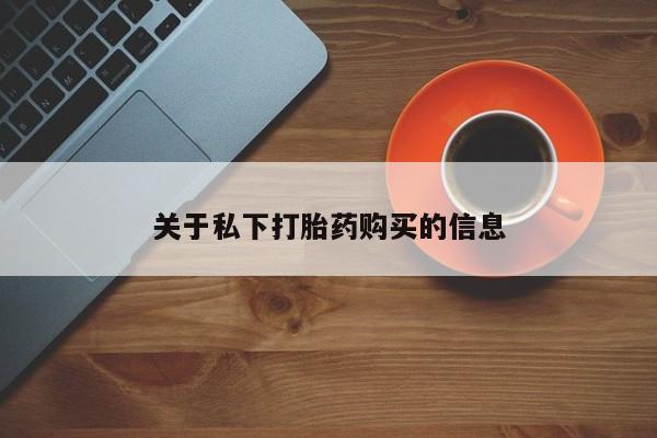 私人卖打胎药联系方式关于私下打胎药购买的信息