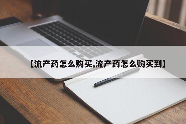 私人卖打胎药联系方式【流产药怎么购买,流产药怎么购买到】