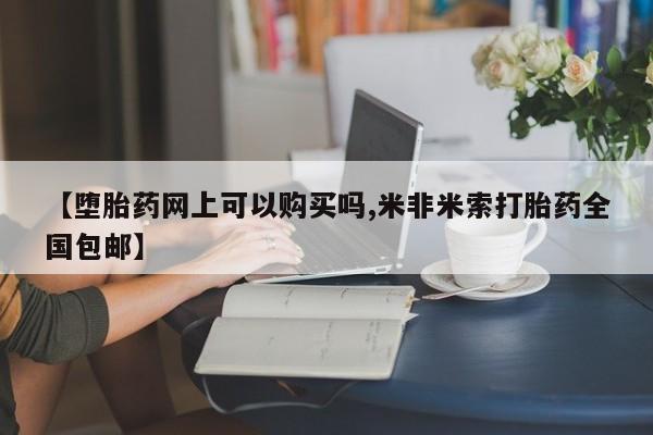 私人卖打胎药联系方式【堕胎药网上可以购买吗,米非米索打胎药全国包邮】