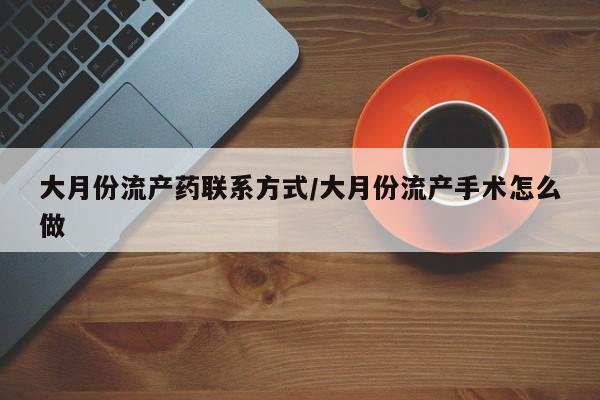 私人卖打胎药联系方式大月份流产药联系方式/大月份流产手术怎么做