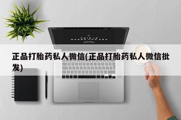 私人卖打胎药联系方式正品打胎药私人微信(正品打胎药私人微信批发)