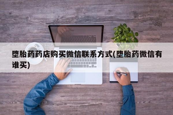 私人卖打胎药联系方式堕胎药药店购买微信联系方式(堕胎药微信有谁买)