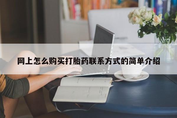 私人卖打胎药联系方式网上怎么购买打胎药联系方式的简单介绍
