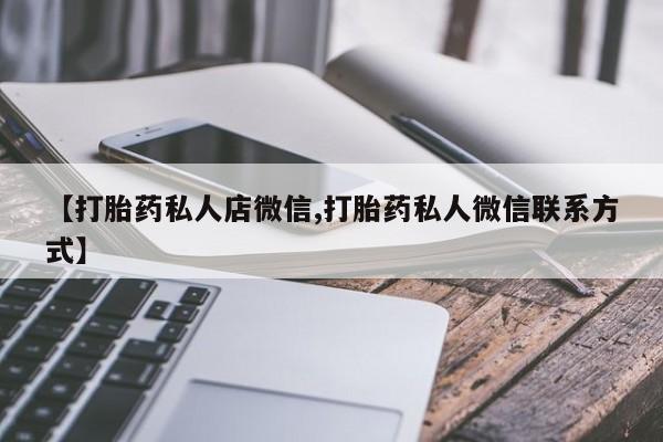 私人卖打胎药联系方式【打胎药私人店微信,打胎药私人微信联系方式】