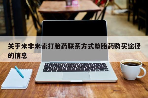私人卖打胎药联系方式关于米非米索打胎药联系方式堕胎药购买途径的信息
